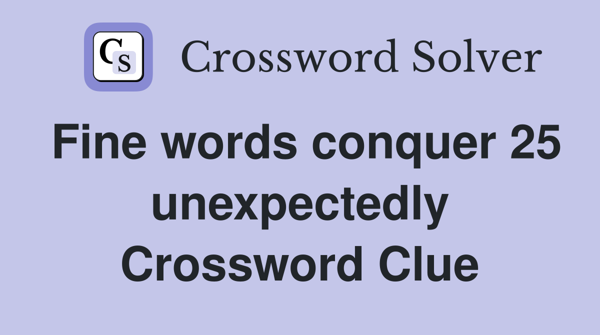 Fine words conquer 25 unexpectedly Crossword Clue