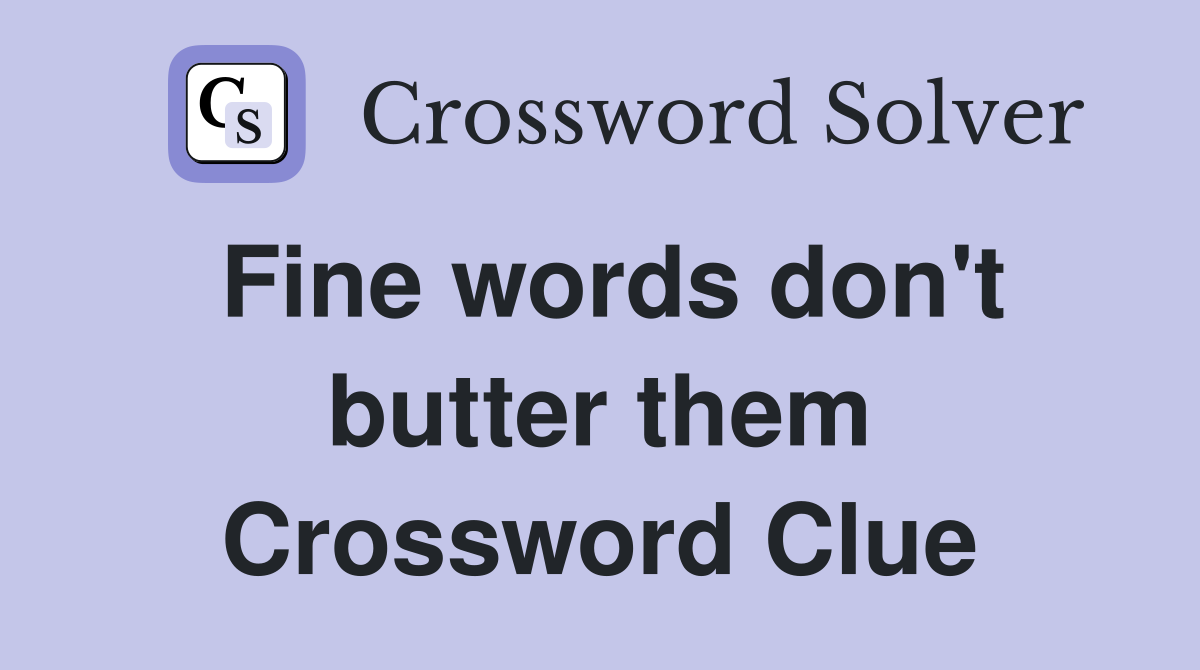 Fine words don't butter them Crossword Clue