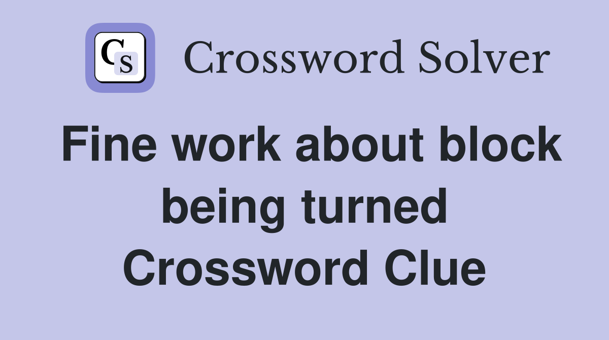 Fine work about block being turned Crossword Clue