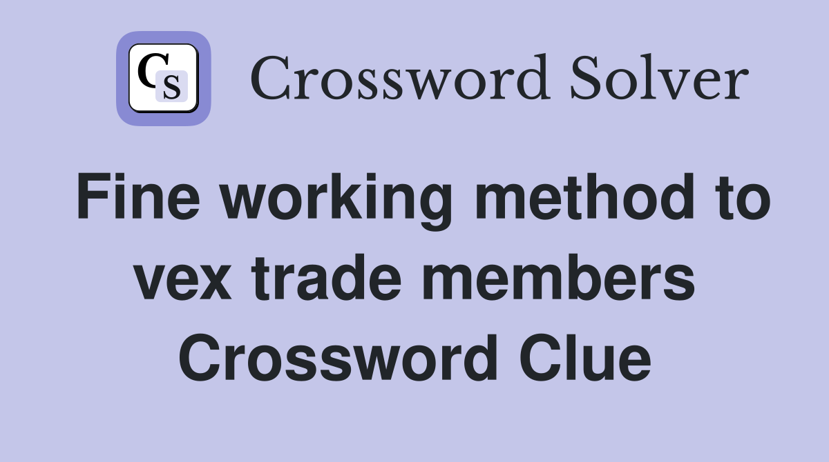 Fine working method to vex trade members Crossword Clue