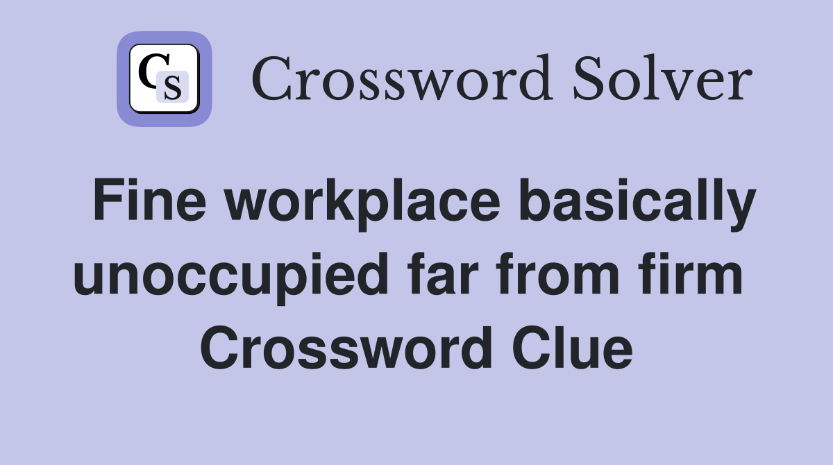 Fine workplace basically unoccupied far from firm  Crossword Clue