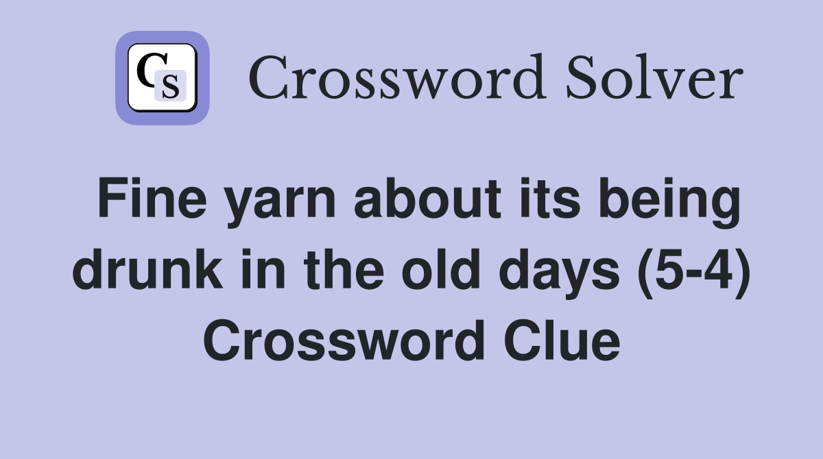 Fine yarn about its being drunk in the old days (5-4) Crossword Clue
