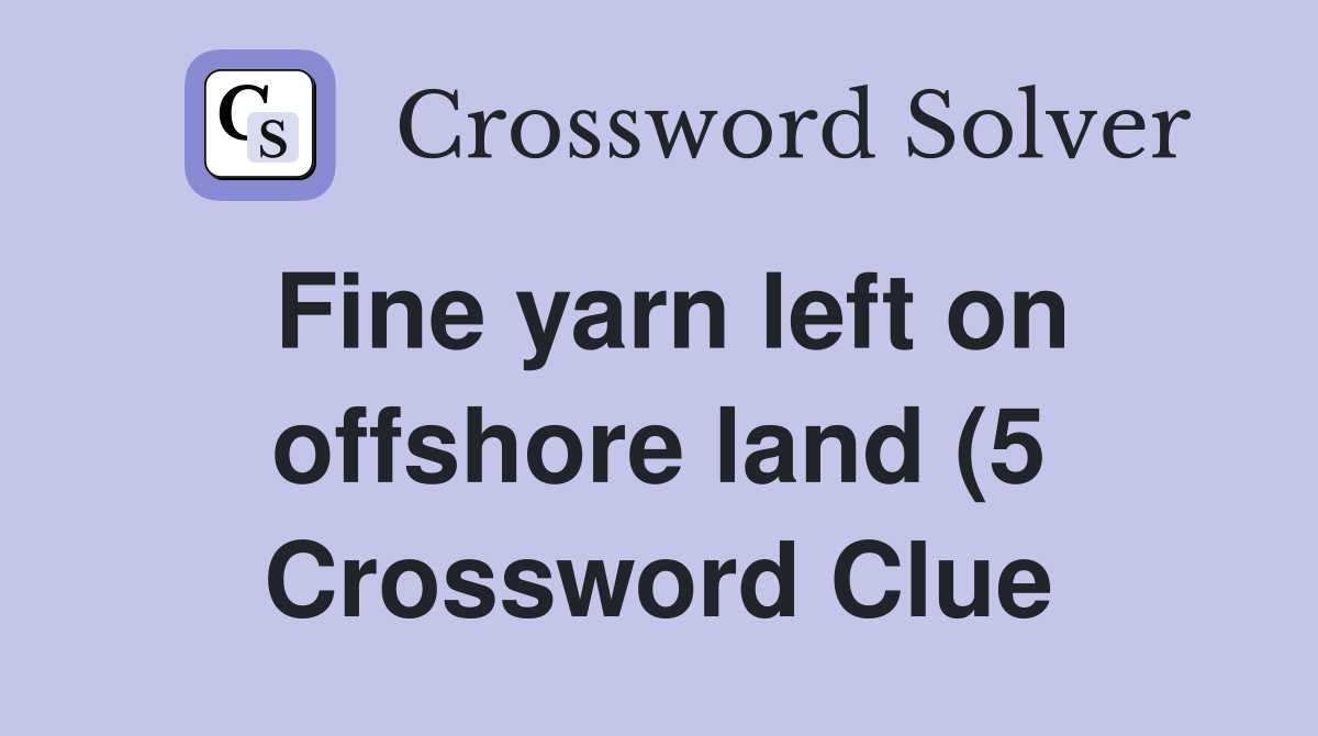 Fine yarn left on offshore land (5) Crossword Clue Answers Fine yarn left on offshore land (5) Crossword Clue Answers