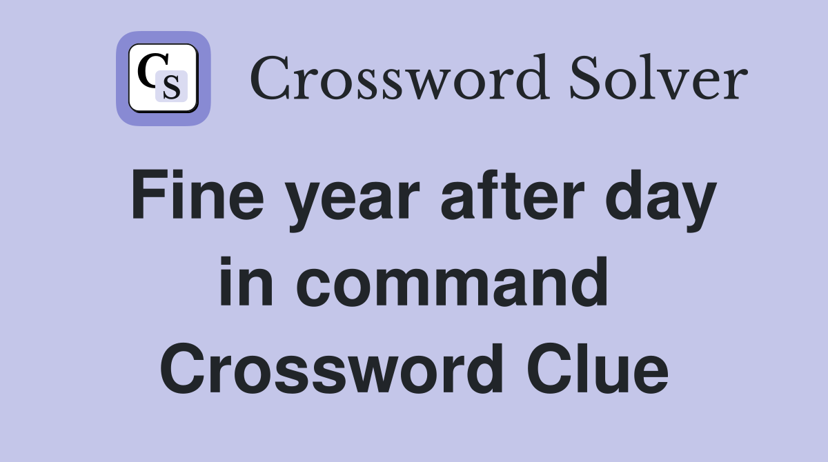Fine year after day in command Crossword Clue