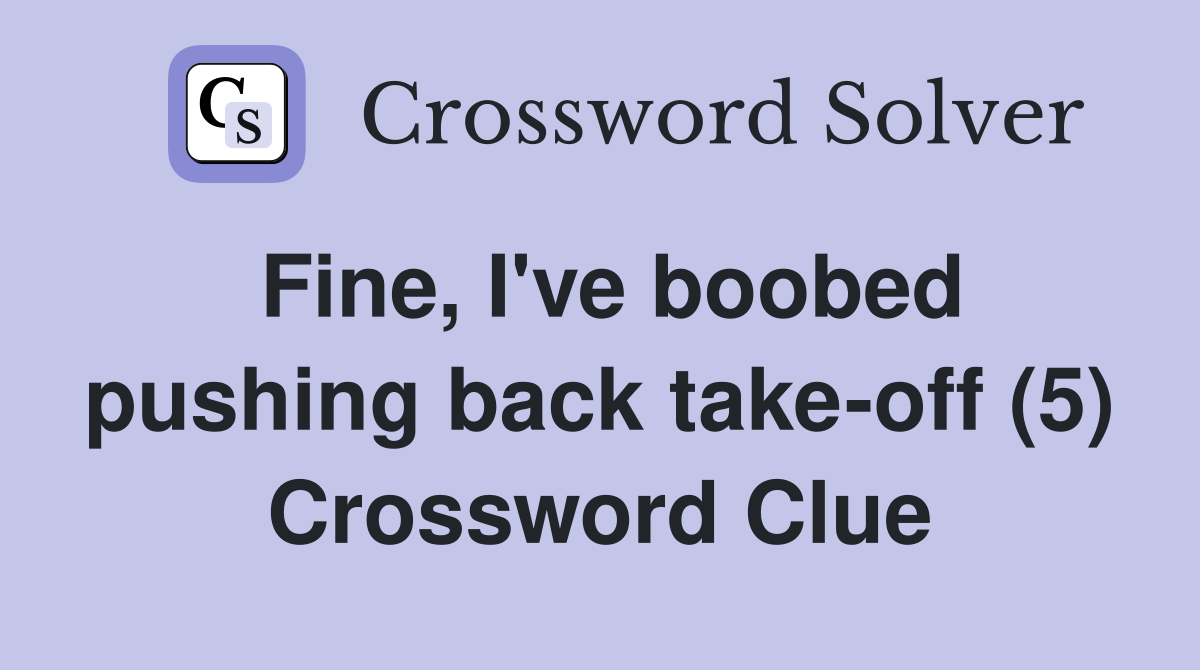 Fine, I've boobed pushing back take-off (5) Crossword Clue