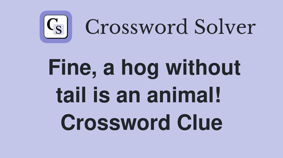 Fine, a hog without tail is an animal!  Crossword Clue