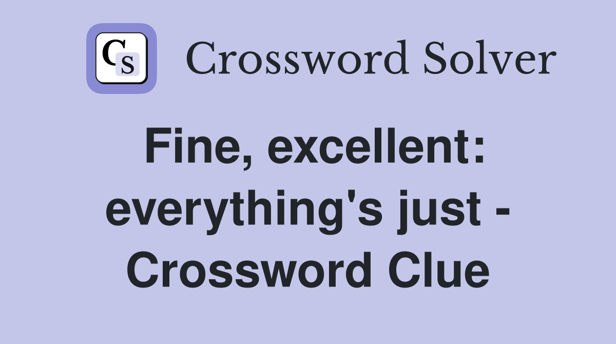 Fine, excellent: everything's just - Crossword Clue