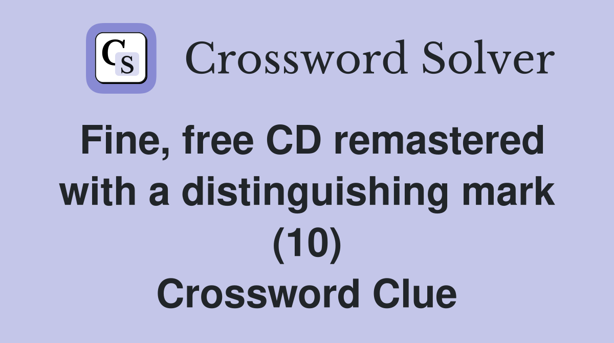 Fine, free CD remastered with a distinguishing mark (10) Crossword Clue