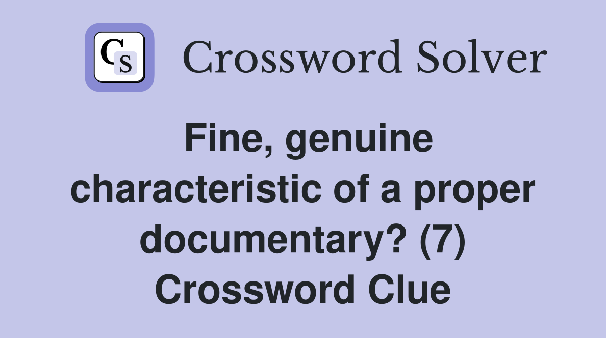 Fine, genuine characteristic of a proper documentary? (7) Crossword Clue