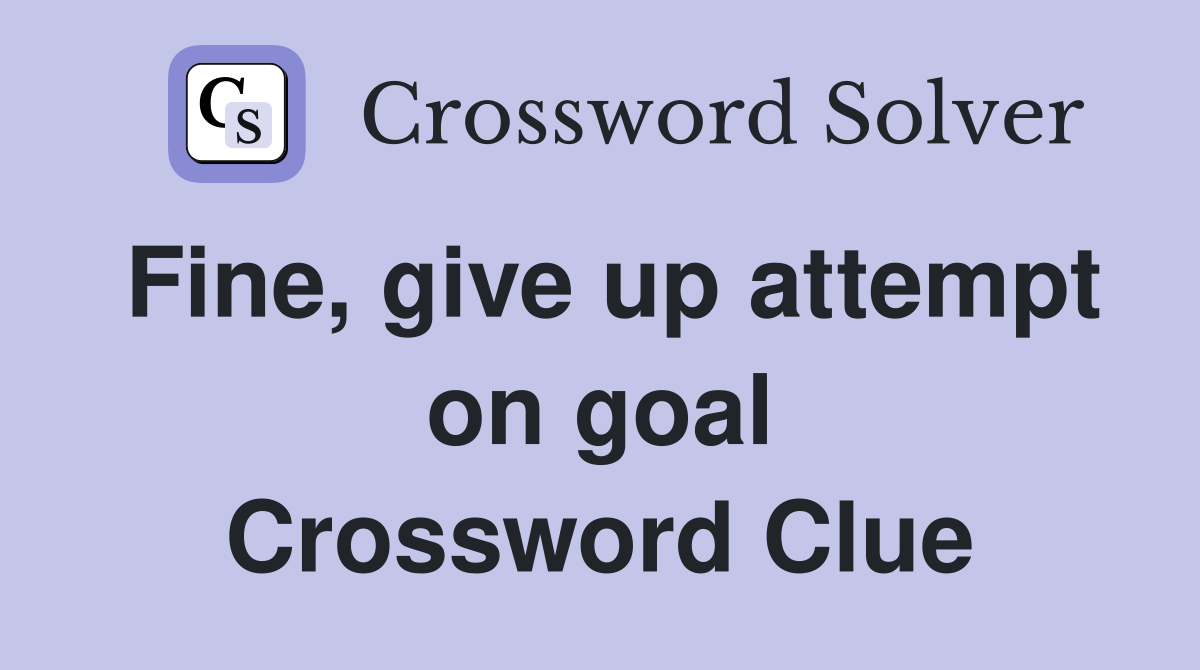 Fine, give up attempt on goal Crossword Clue