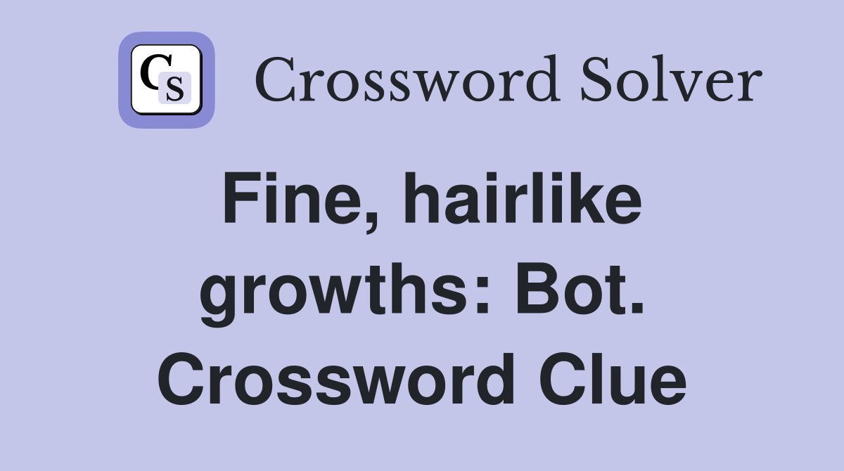 Fine, hairlike growths: Bot. Crossword Clue