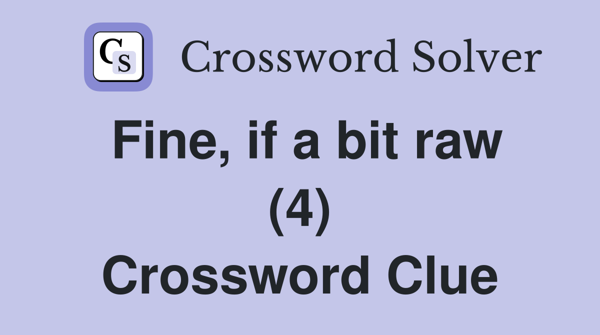 Fine, if a bit raw (4) Crossword Clue