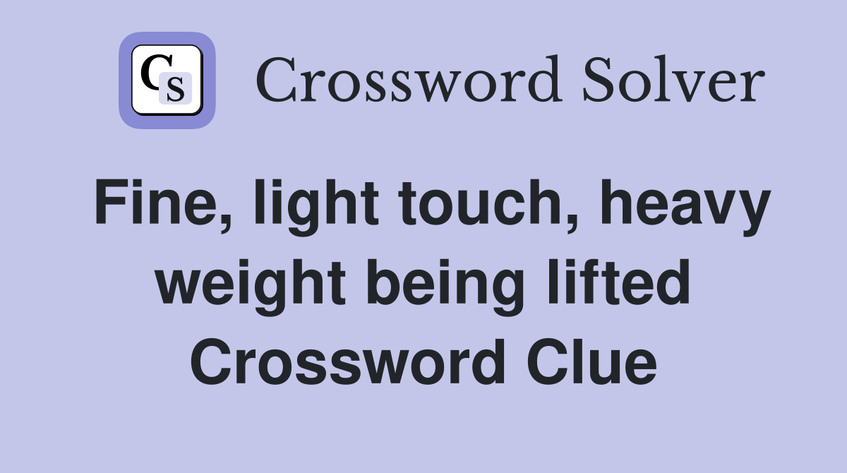 Fine, light touch, heavy weight being lifted Crossword Clue