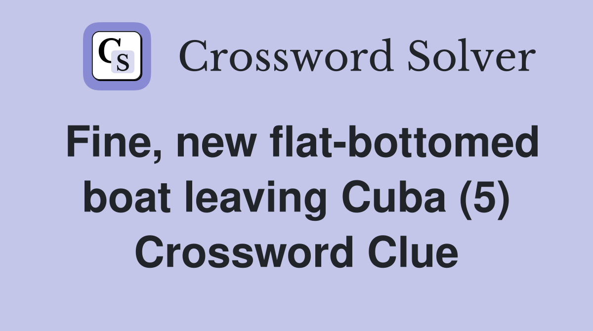 Fine, new flat-bottomed boat leaving Cuba (5) Crossword Clue