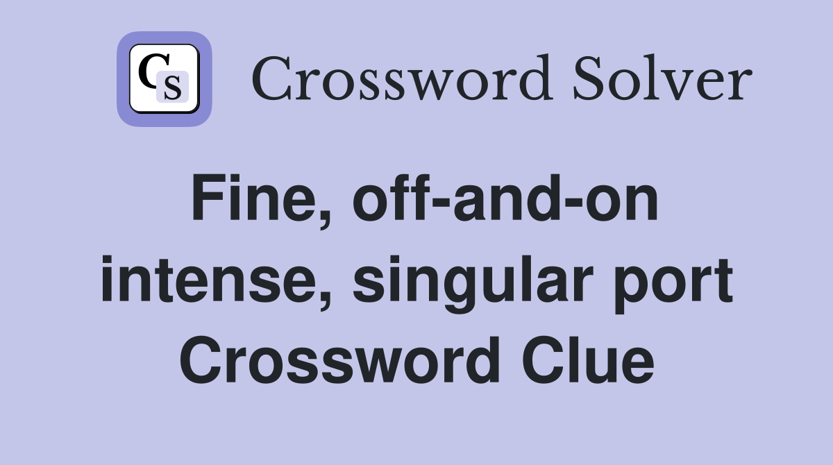 Fine, off-and-on intense, singular port Crossword Clue