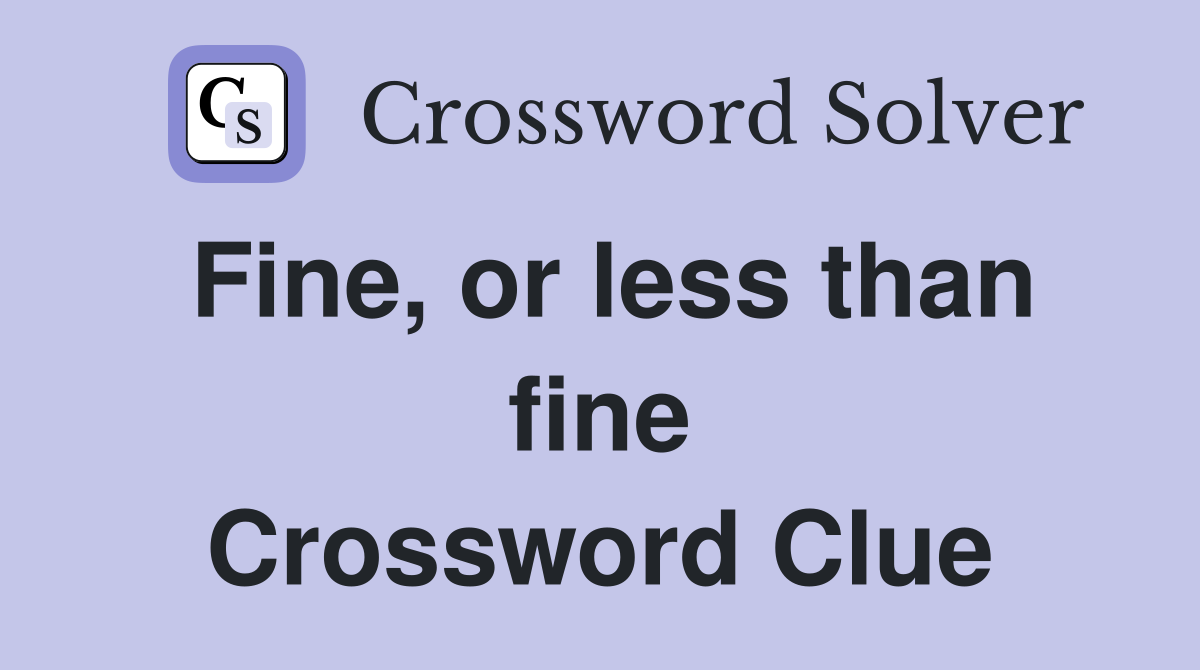 Fine, or less than fine Crossword Clue