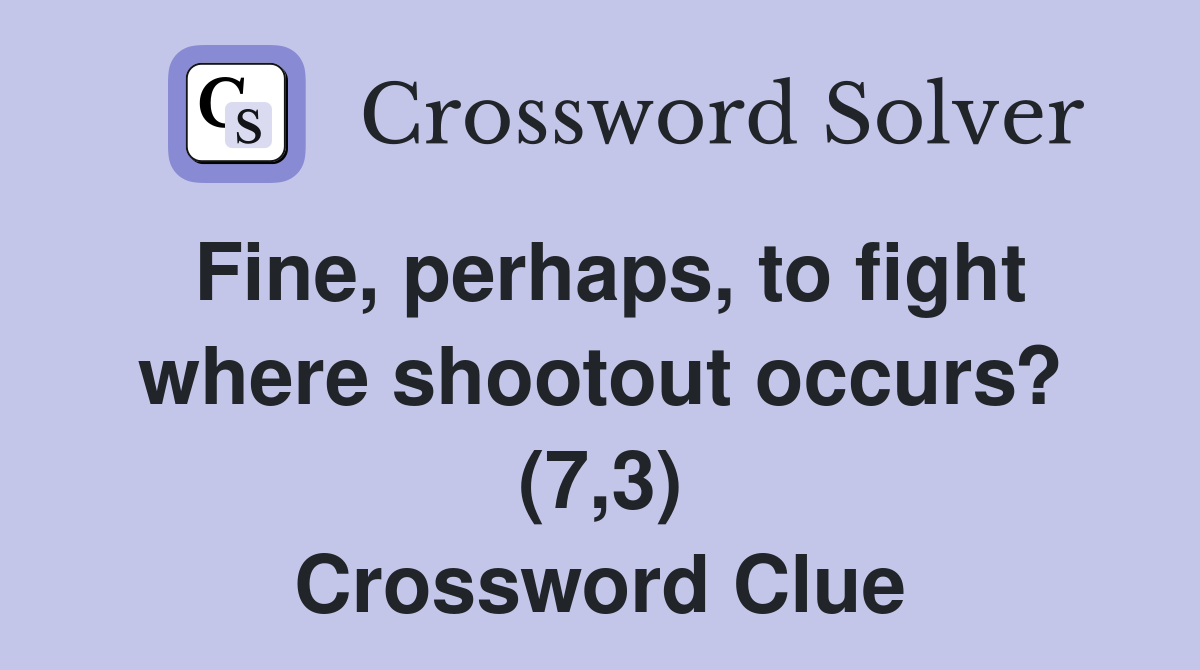 Fine, perhaps, to fight where shootout occurs? (7,3) Crossword Clue