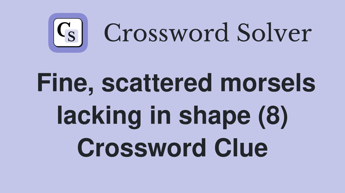 Fine, scattered morsels lacking in shape (8) Crossword Clue