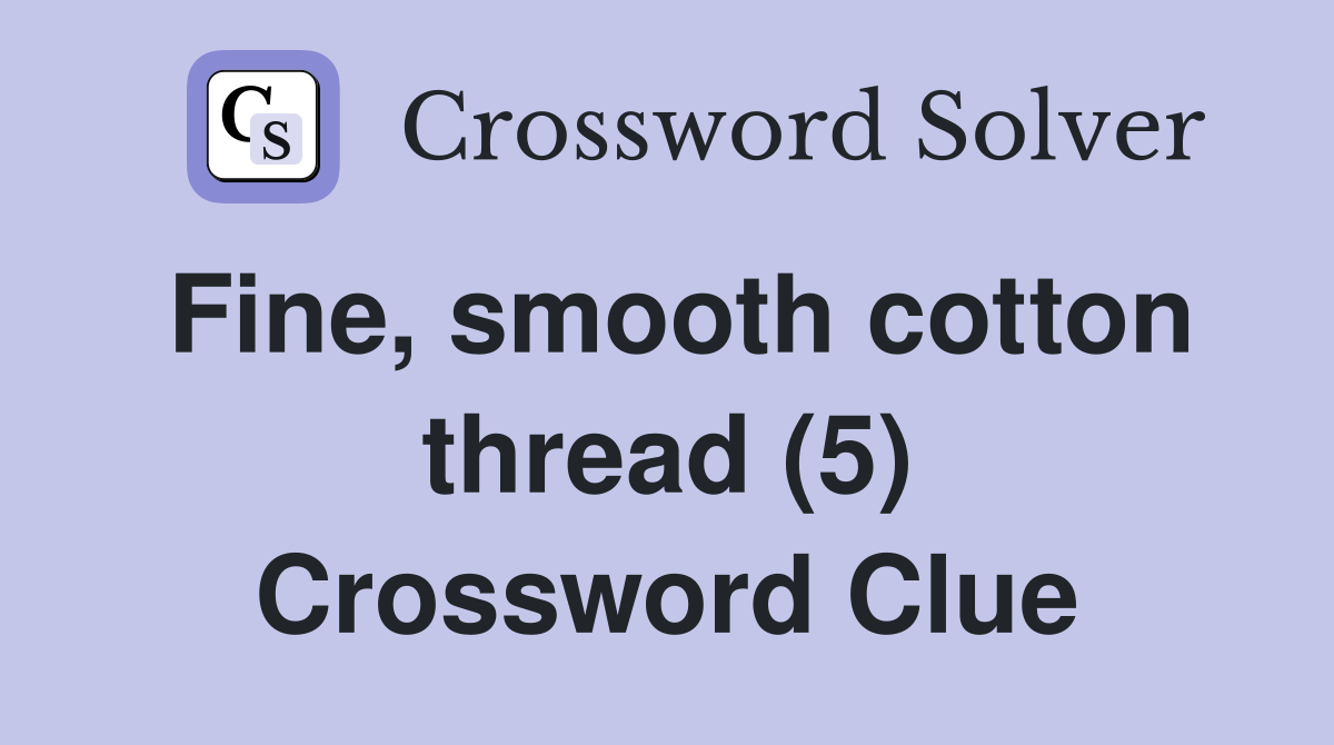 Fine, smooth cotton thread (5) Crossword Clue