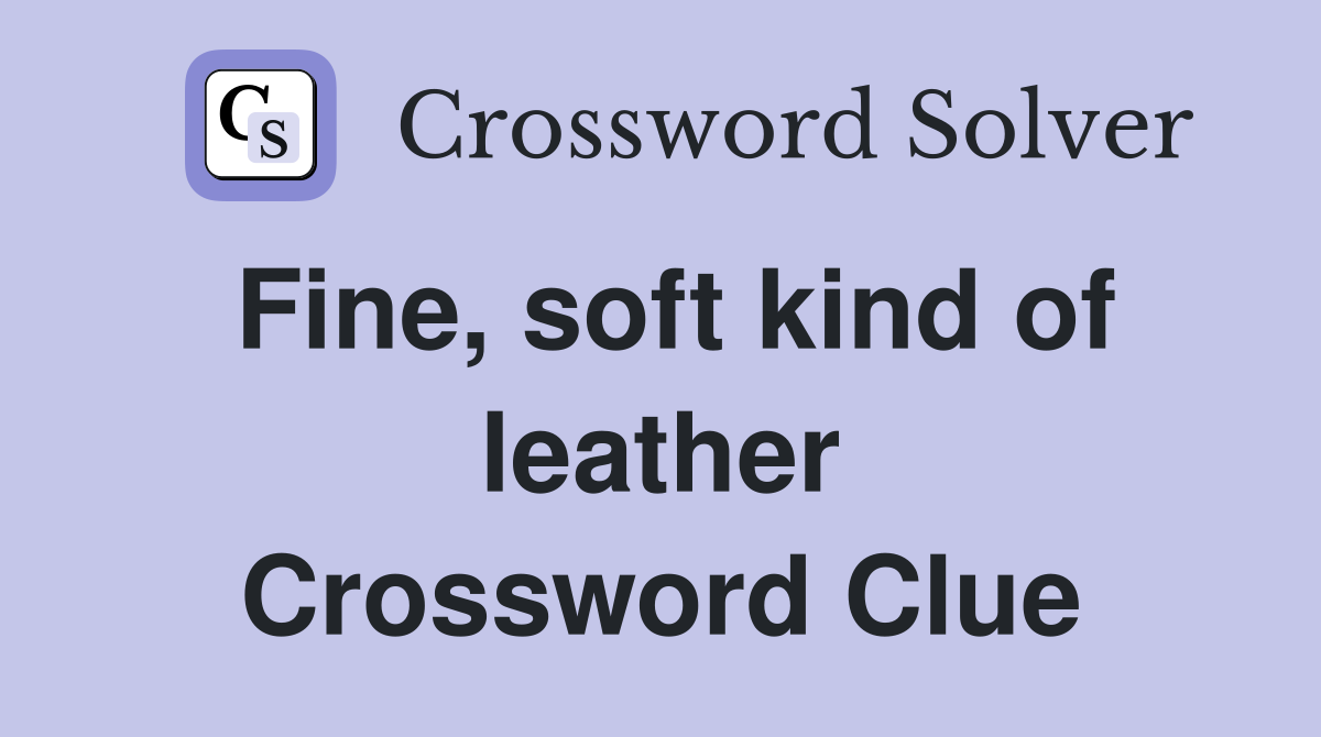 Fine, soft kind of leather Crossword Clue