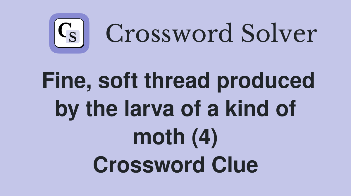 Fine, soft thread produced by the larva of a kind of moth (4) Crossword Clue