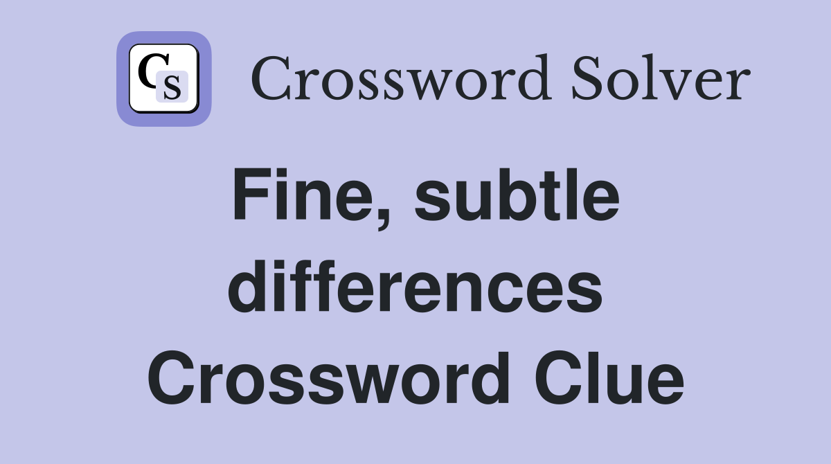 Fine, subtle differences Crossword Clue