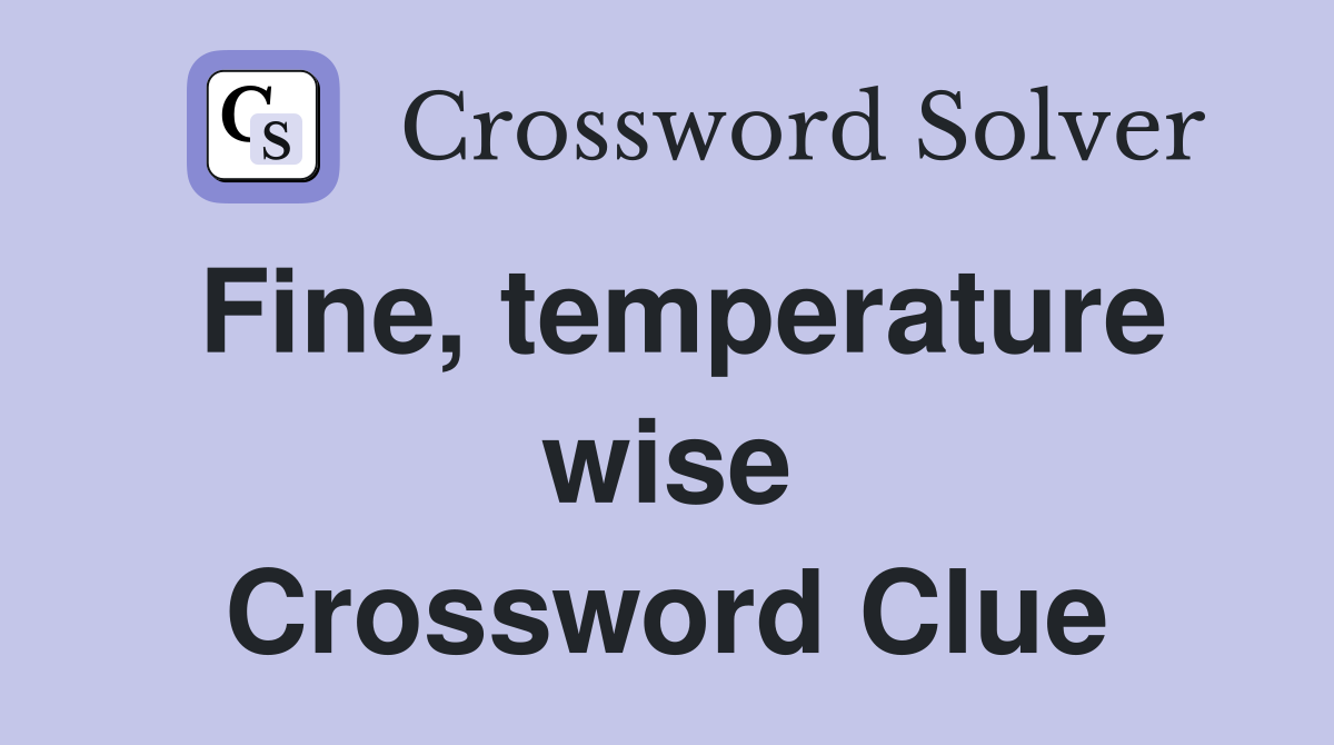 Fine, temperature wise Crossword Clue