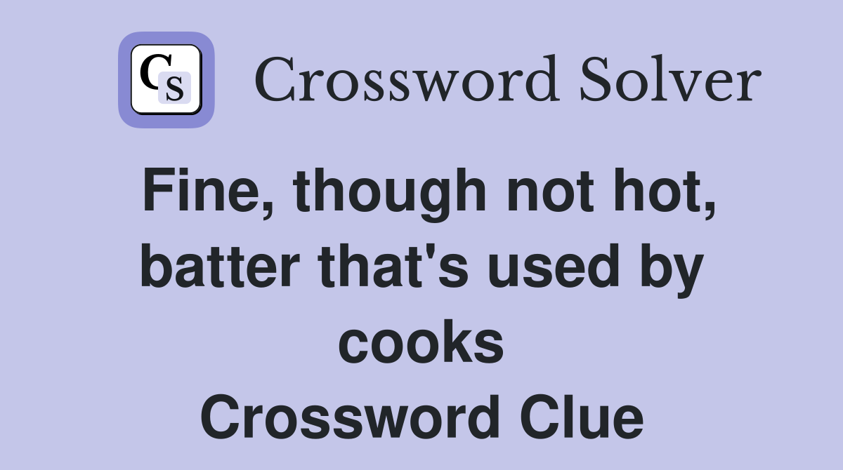 Fine, though not hot, batter that's used by cooks Crossword Clue