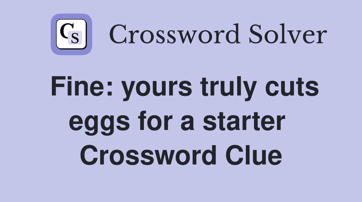 Fine: yours truly cuts eggs for a starter  Crossword Clue