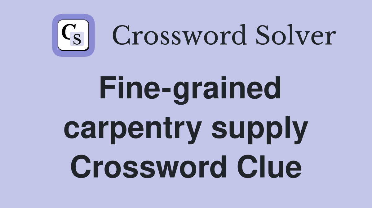 Fine-grained carpentry supply Crossword Clue