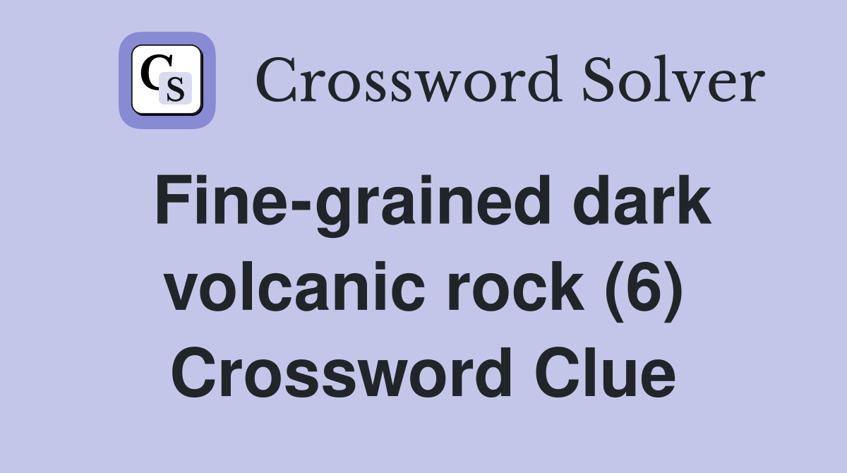 Fine-grained dark volcanic rock (6) Crossword Clue