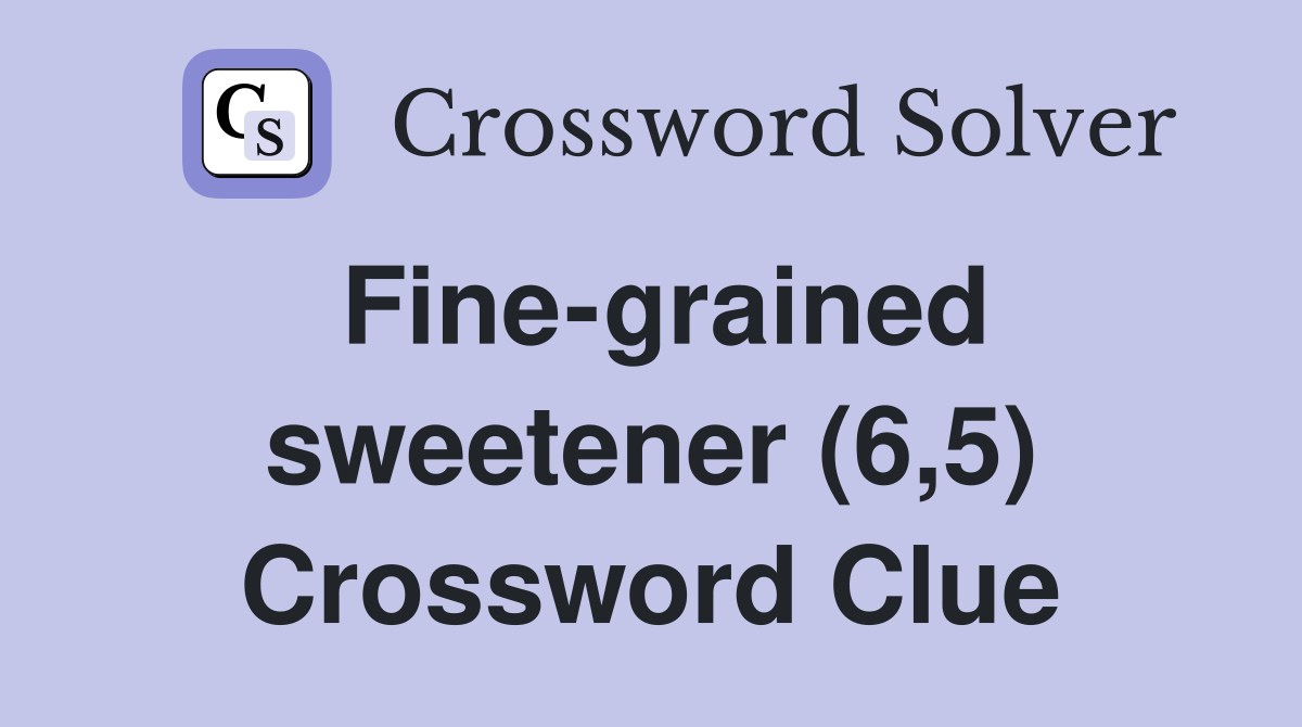 Fine-grained sweetener (6,5) Crossword Clue