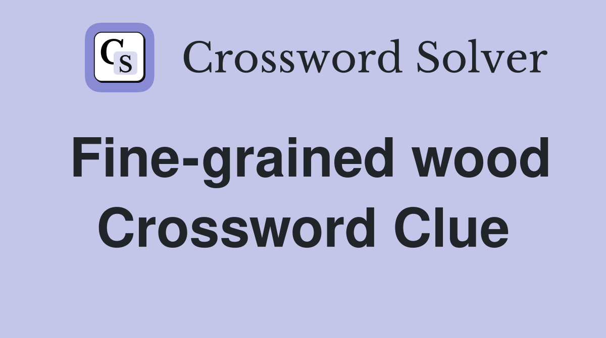 Fine-grained wood Crossword Clue