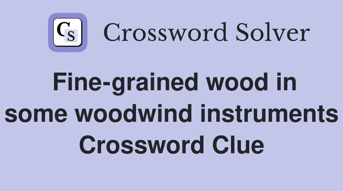Fine-grained wood in some woodwind instruments Crossword Clue