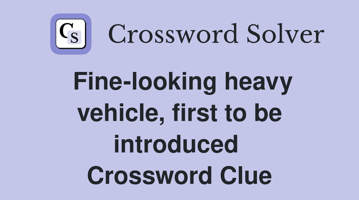 Fine-looking heavy vehicle, first to be introduced  Crossword Clue