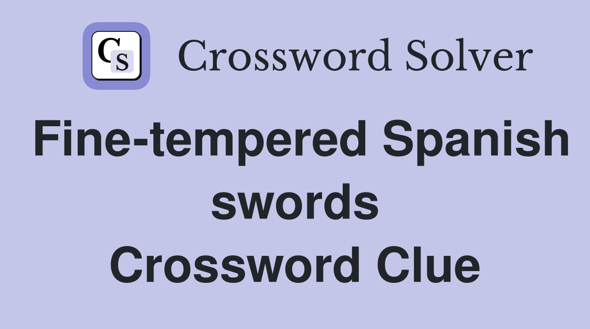 Fine-tempered Spanish swords Crossword Clue