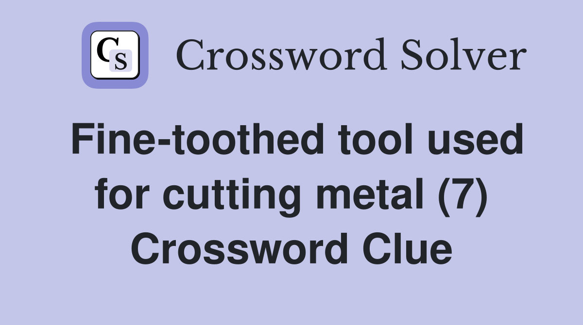 Fine-toothed tool used for cutting metal (7) Crossword Clue