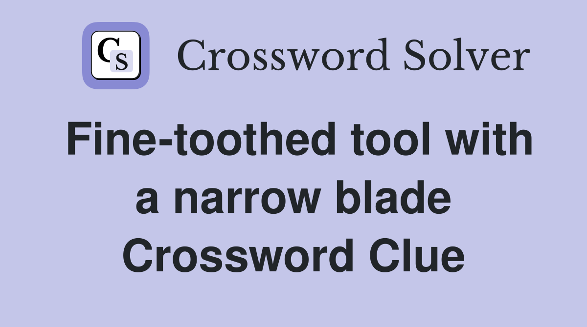 Fine-toothed tool with a narrow blade Crossword Clue