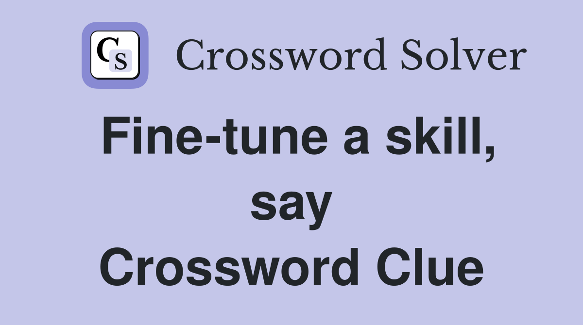 Fine-tune a skill, say Crossword Clue