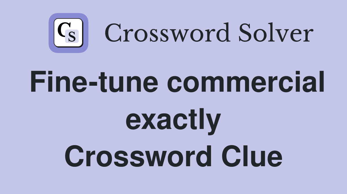 Fine-tune commercial exactly Crossword Clue
