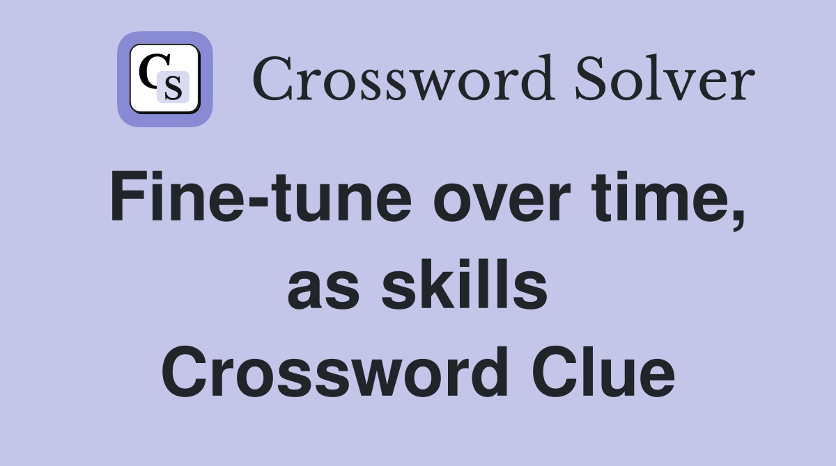 Fine-tune over time, as skills Crossword Clue