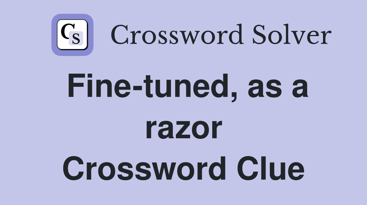 Fine-tuned, as a razor Crossword Clue