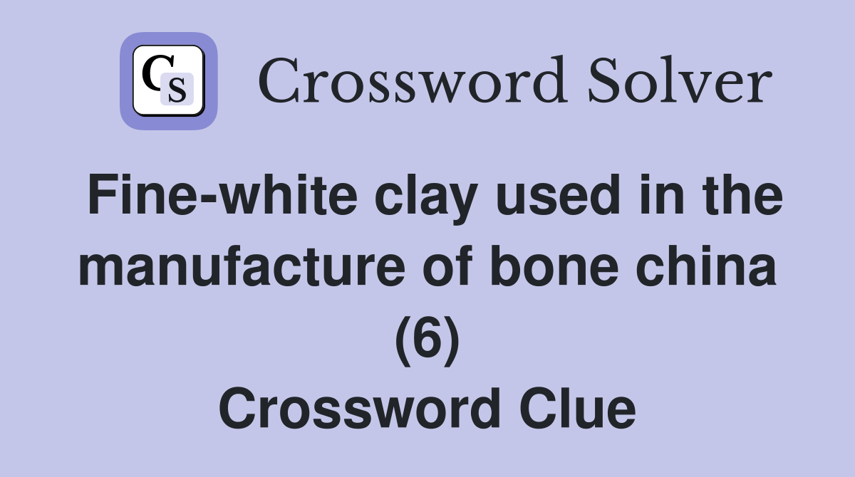 Fine-white clay used in the manufacture of bone china (6) Crossword Clue