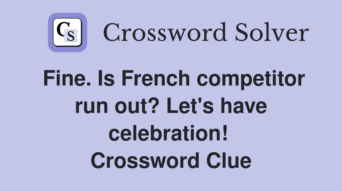 Fine. Is French competitor run out? Let's have celebration!  Crossword Clue