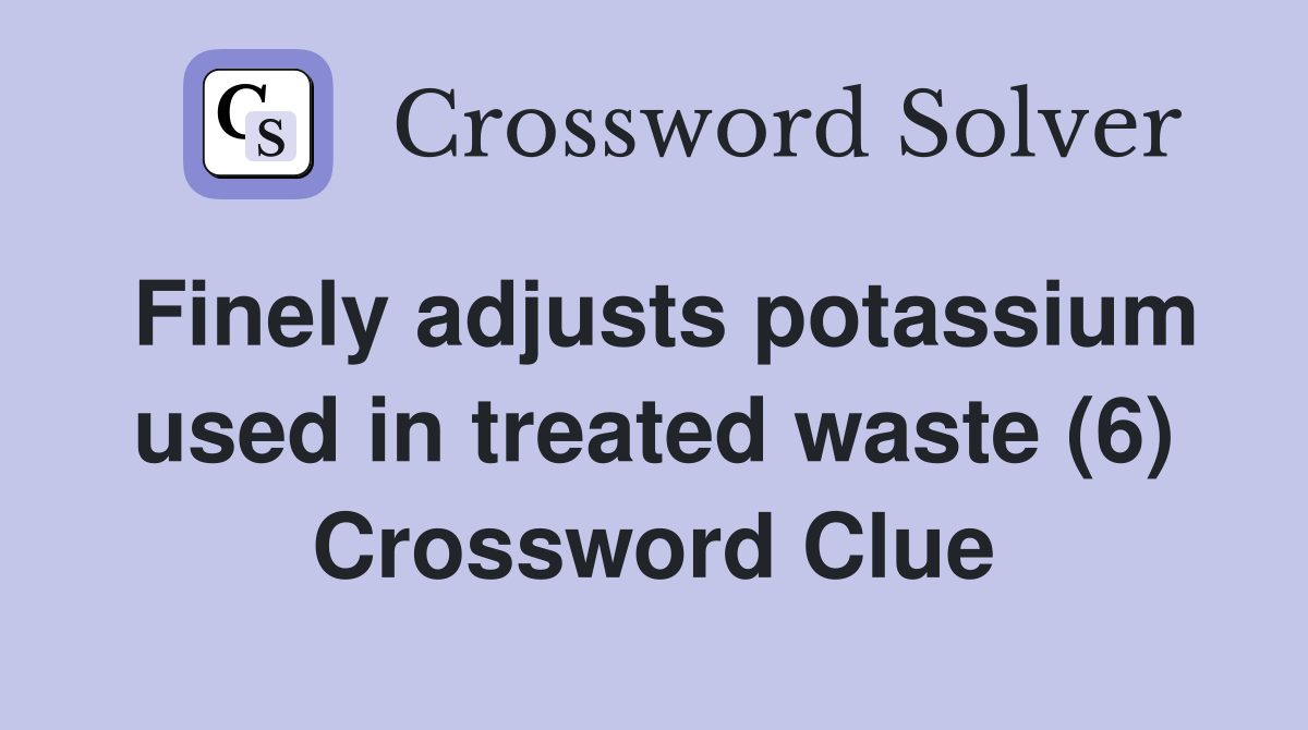 Finely adjusts potassium used in treated waste (6) Crossword Clue