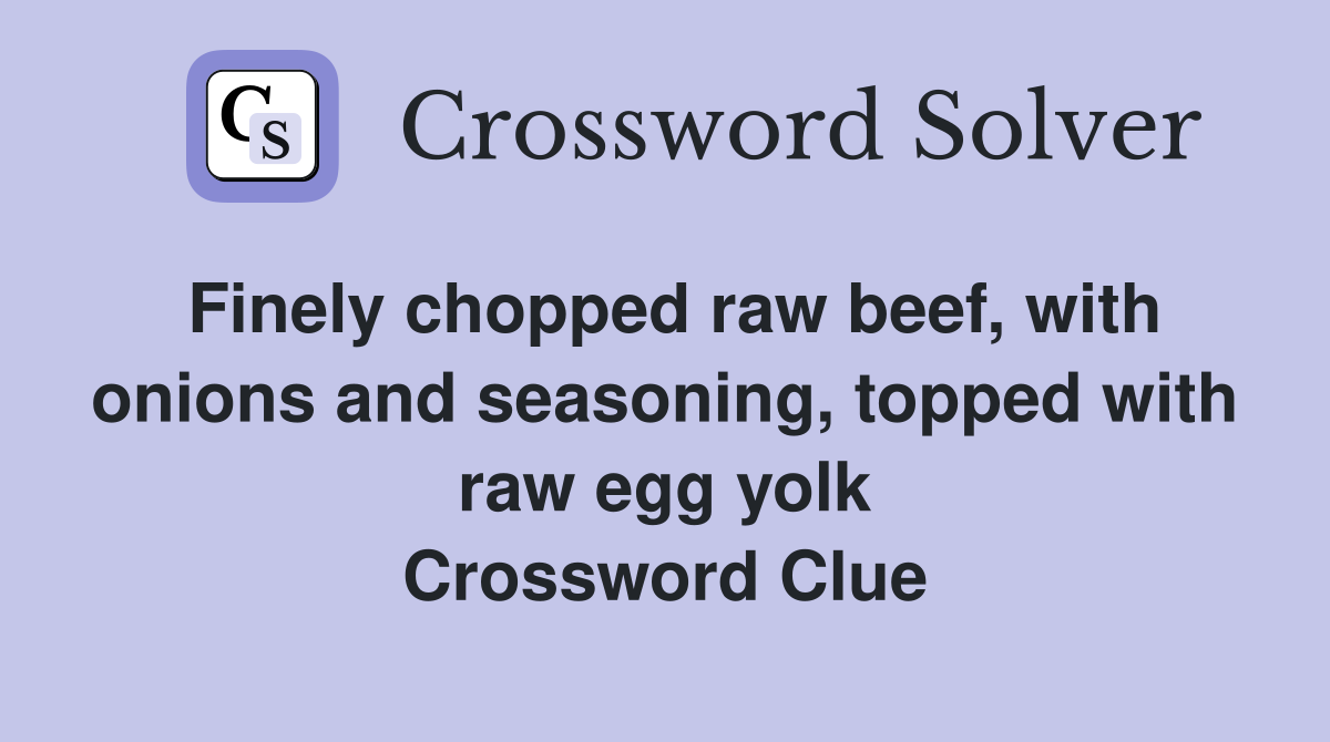 Finely chopped raw beef, with onions and seasoning, topped with raw egg yolk Crossword Clue
