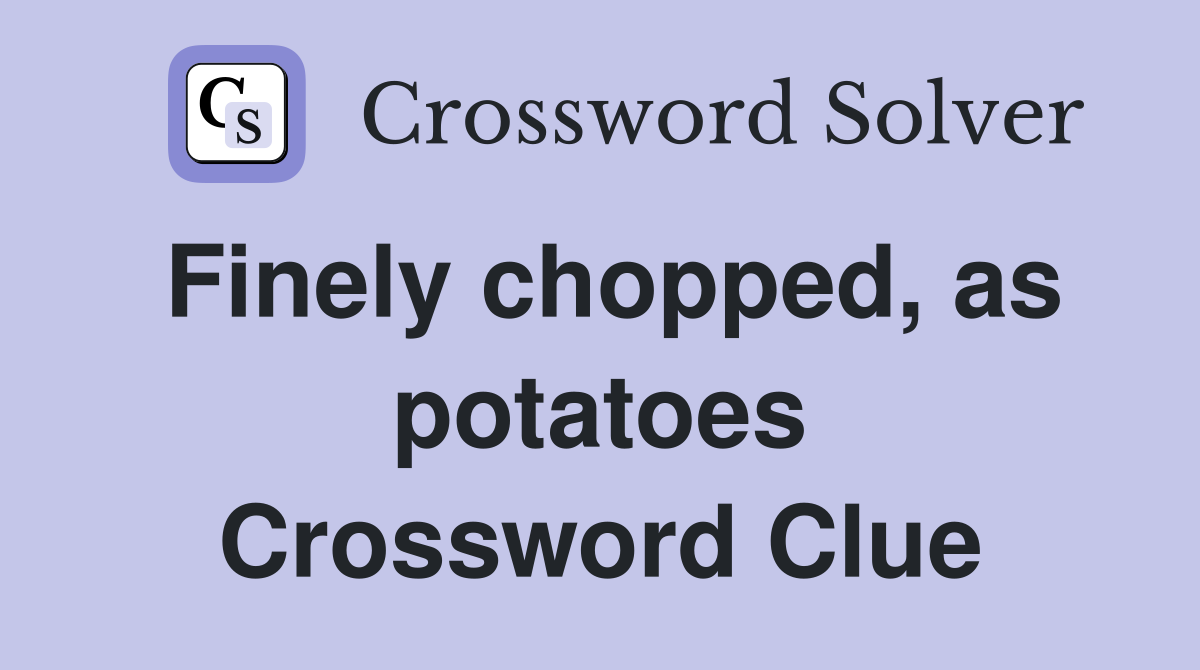 Finely chopped, as potatoes Crossword Clue