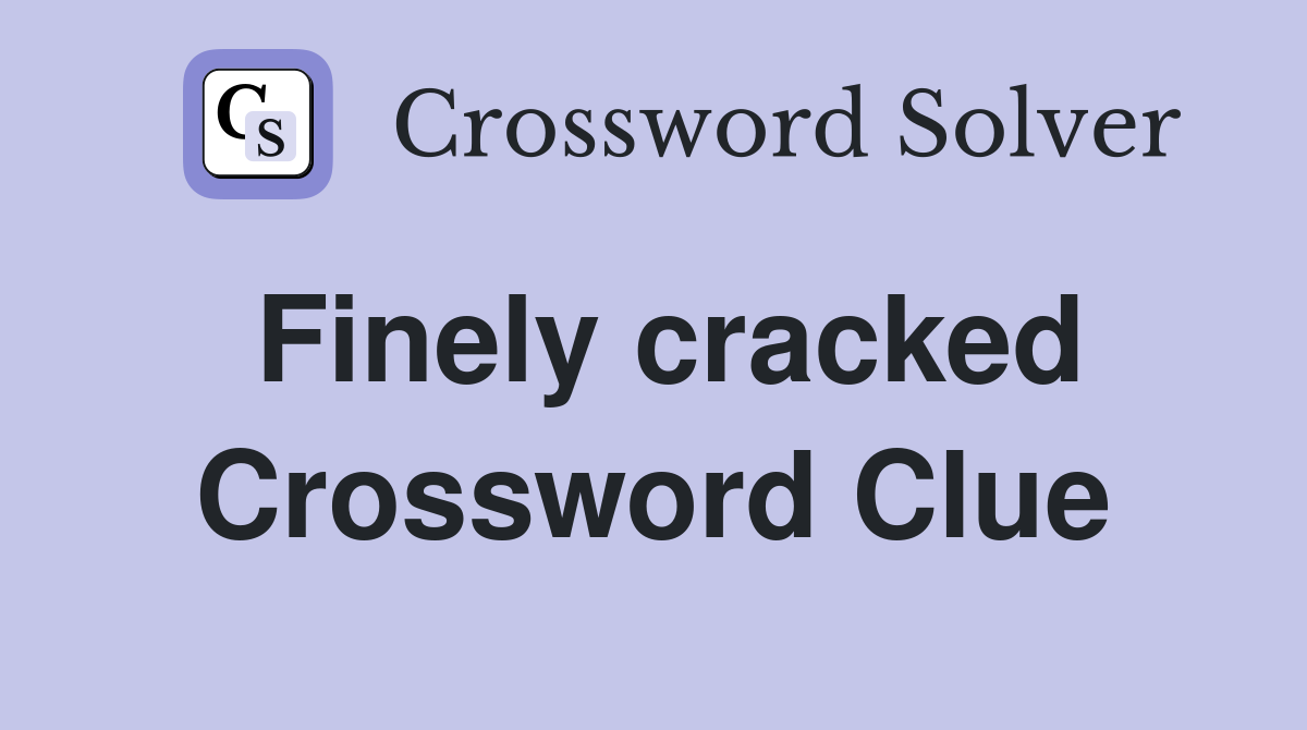 Finely cracked Crossword Clue