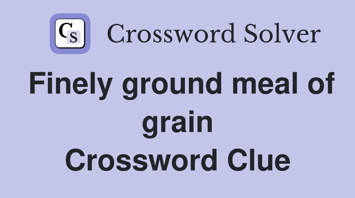 Finely ground meal of grain Crossword Clue