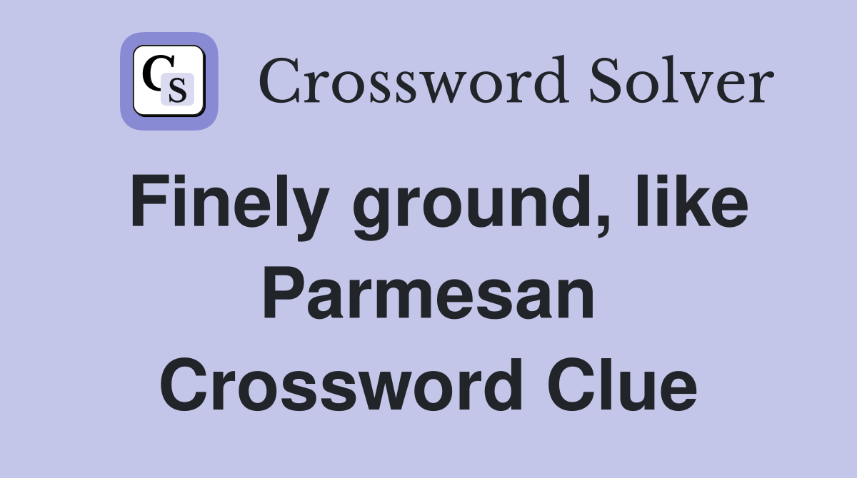 Finely ground, like Parmesan Crossword Clue